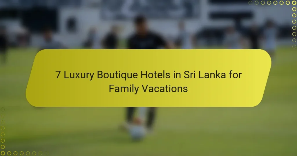 7 Luxury Boutique Hotels in Sri Lanka for Family Vacations