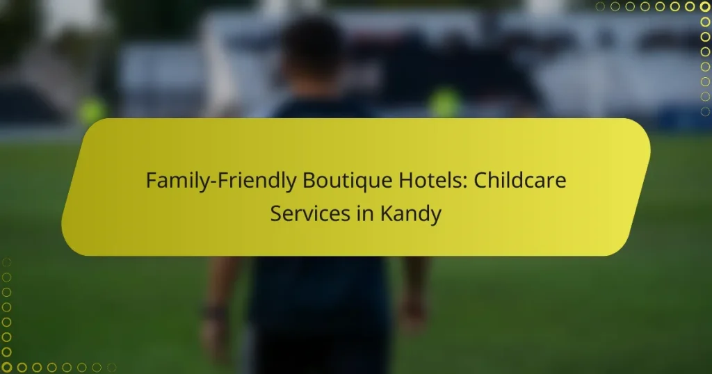 Family-Friendly Boutique Hotels: Childcare Services in Kandy
