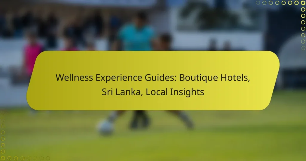Wellness Experience Guides: Boutique Hotels, Sri Lanka, Local Insights