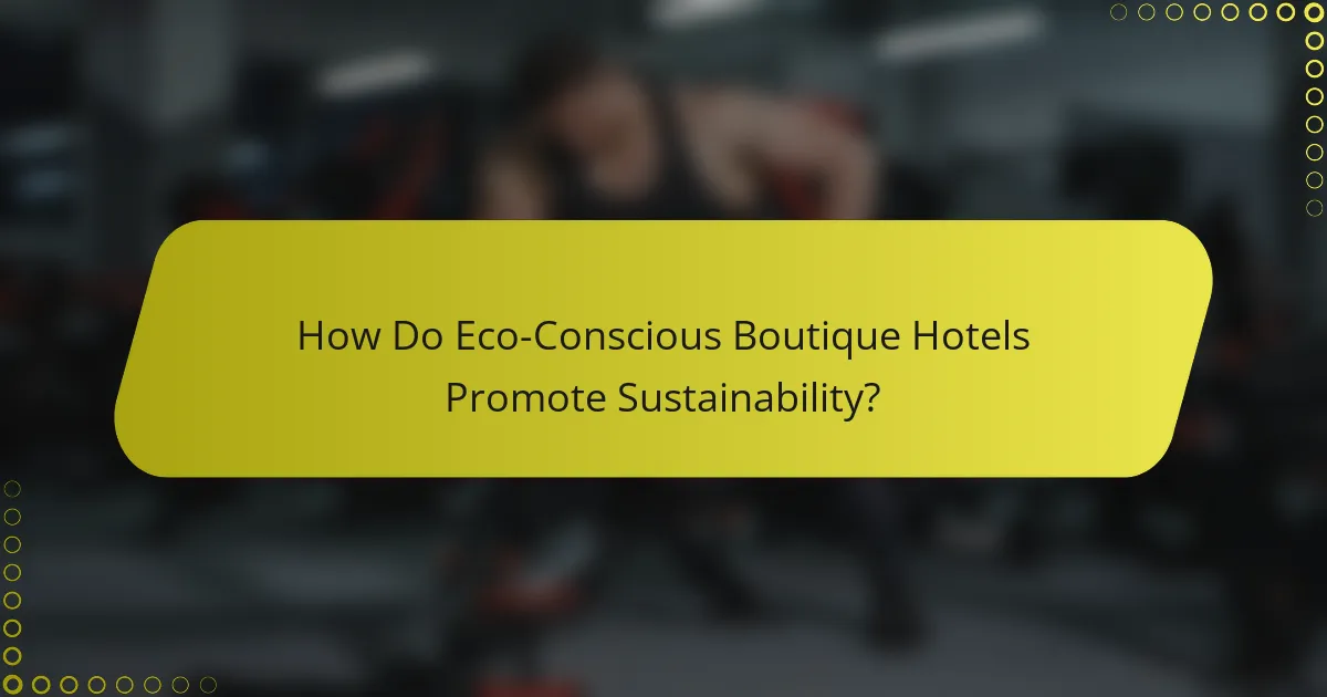 How Do Eco-Conscious Boutique Hotels Promote Sustainability?