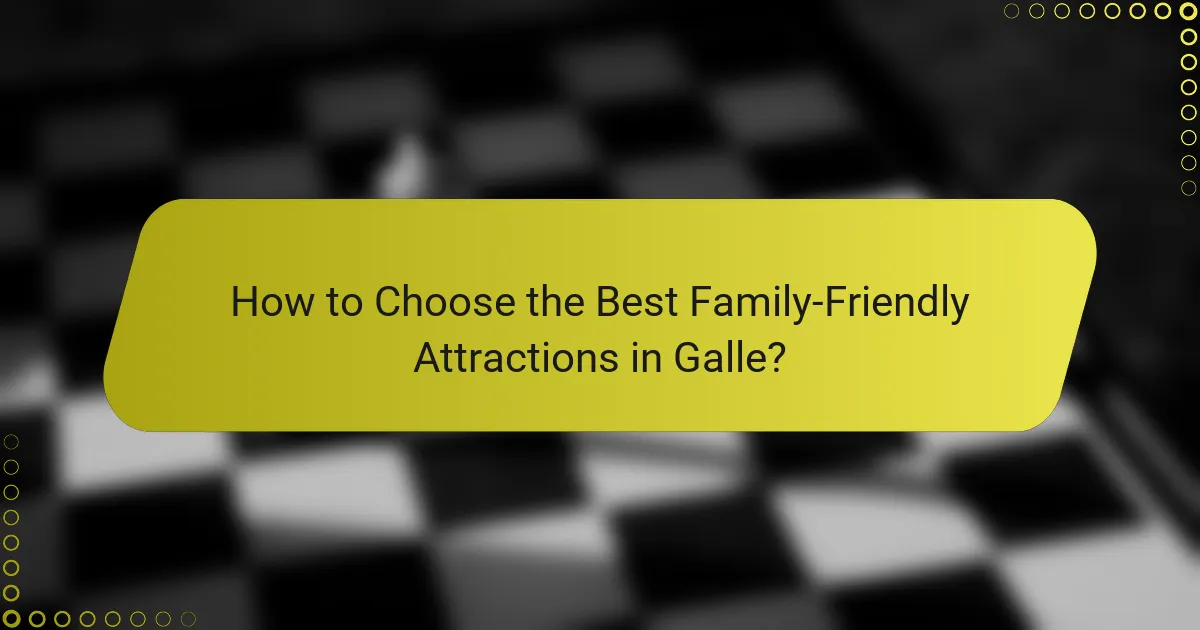 How to Choose the Best Family-Friendly Attractions in Galle?