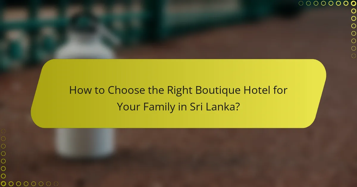 How to Choose the Right Boutique Hotel for Your Family in Sri Lanka?