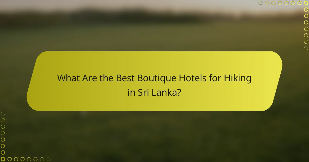 What Are the Best Boutique Hotels for Hiking in Sri Lanka?