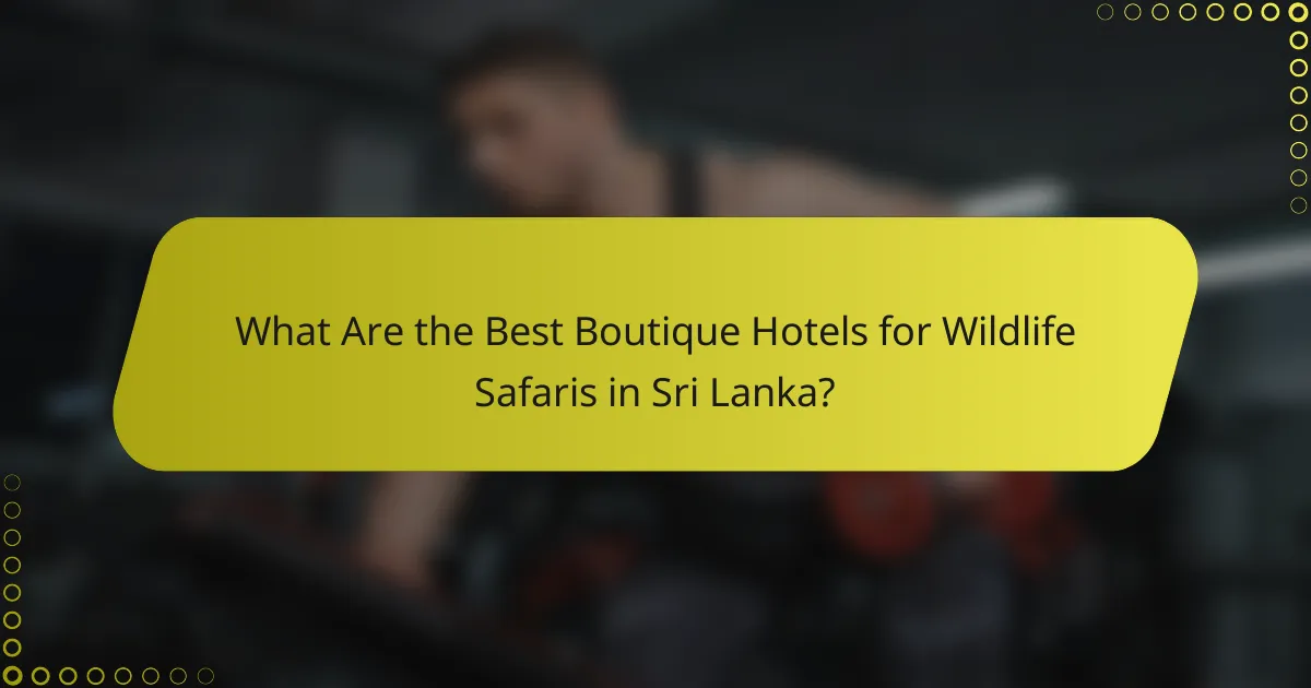 What Are the Best Boutique Hotels for Wildlife Safaris in Sri Lanka?