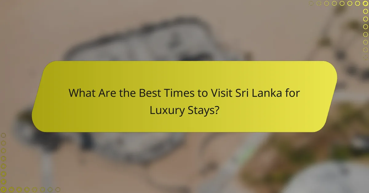 What Are the Best Times to Visit Sri Lanka for Luxury Stays?