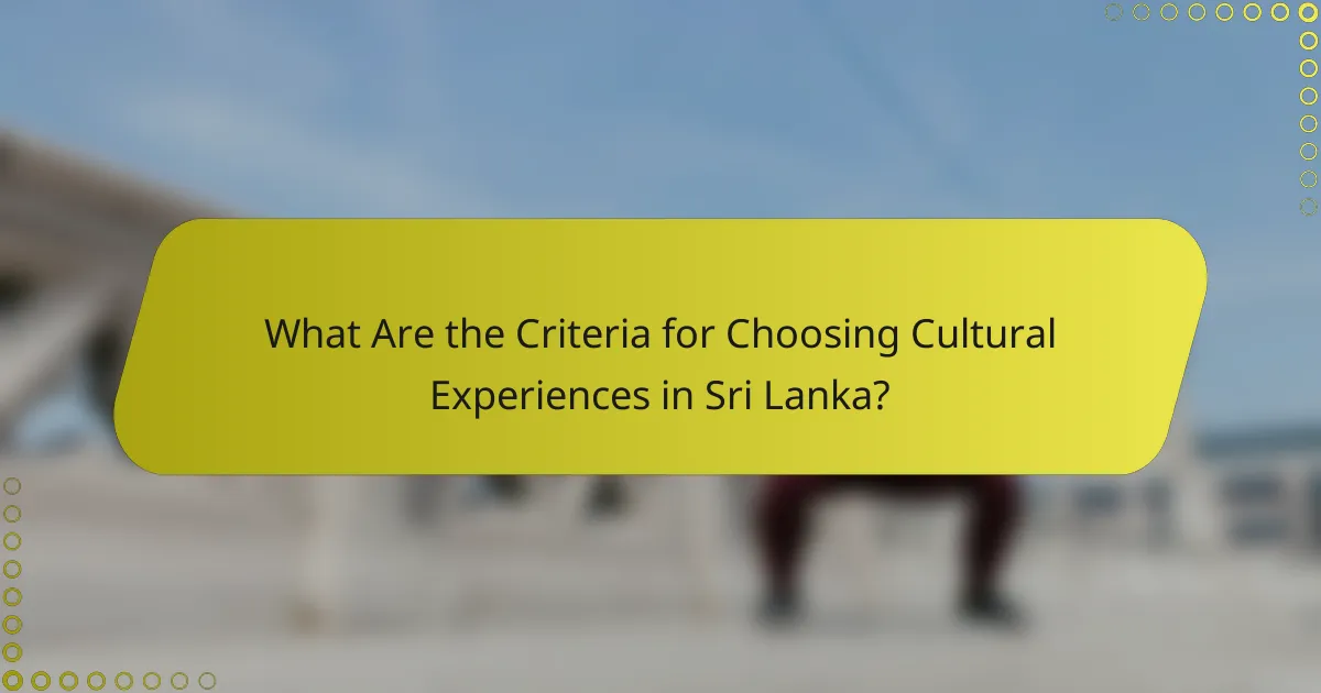 What Are the Criteria for Choosing Cultural Experiences in Sri Lanka?
