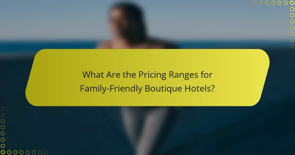 What Are the Pricing Ranges for Family-Friendly Boutique Hotels?