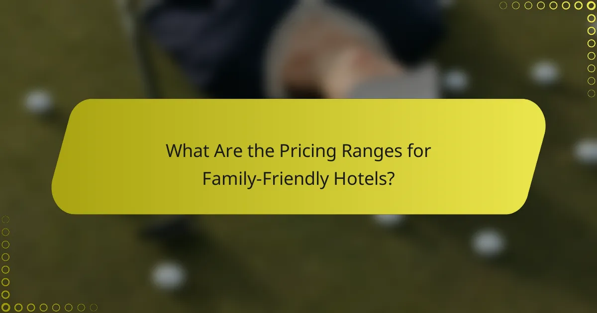 What Are the Pricing Ranges for Family-Friendly Hotels?