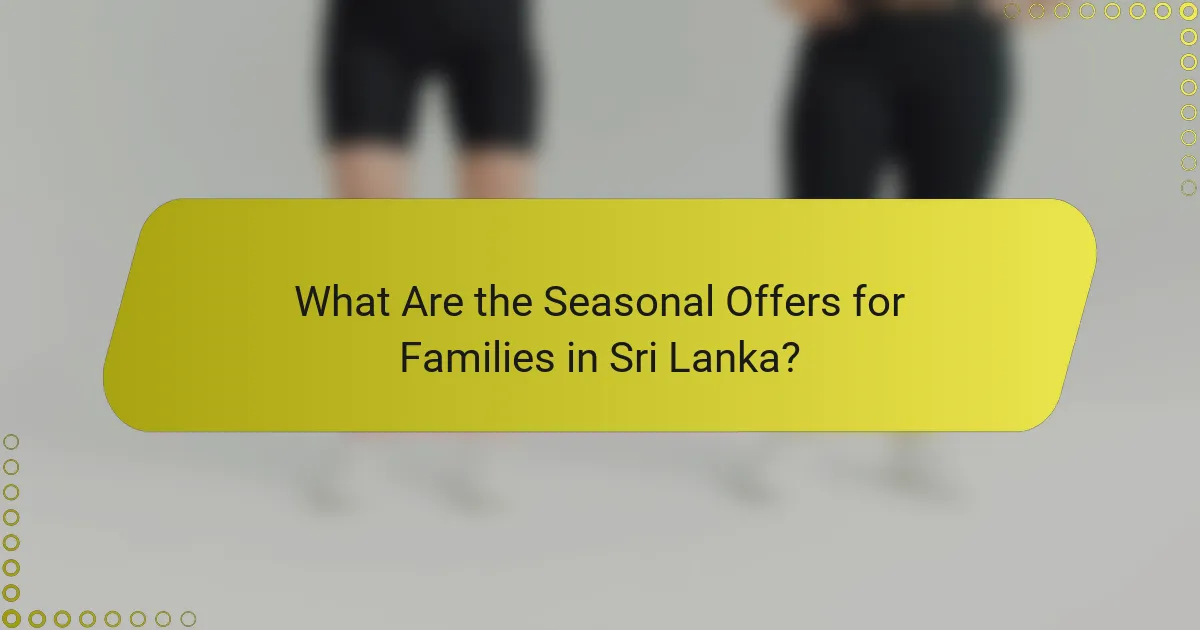 What Are the Seasonal Offers for Families in Sri Lanka?