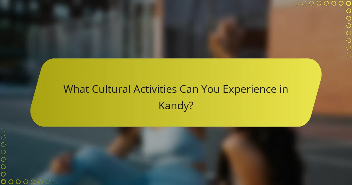 What Cultural Activities Can You Experience in Kandy?