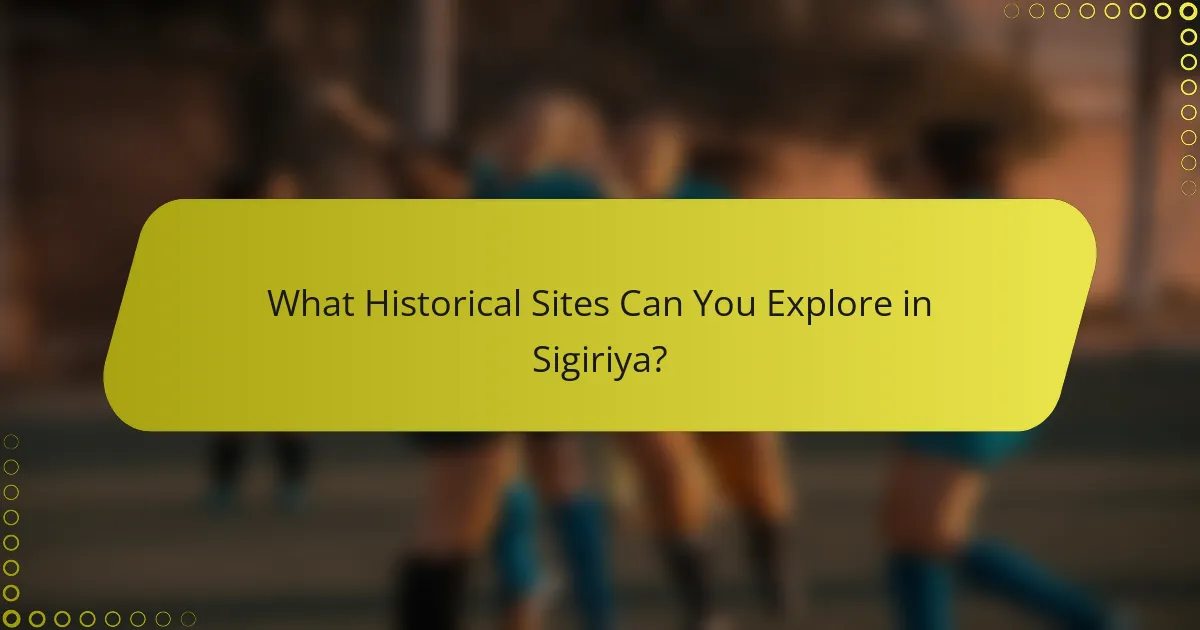 What Historical Sites Can You Explore in Sigiriya?