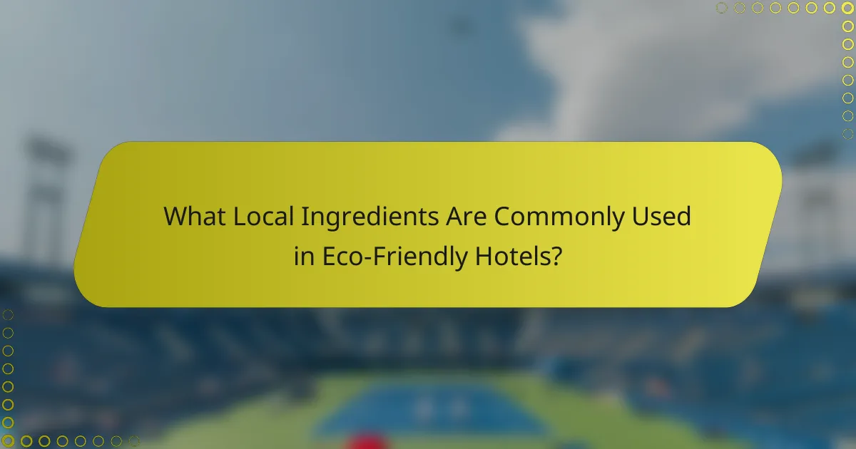 What Local Ingredients Are Commonly Used in Eco-Friendly Hotels?